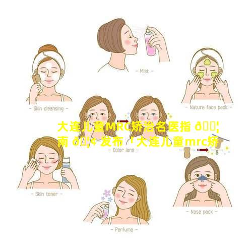 大连儿童MRC矫治名医指 🐦 南 🦢 发布「大连儿童mrc矫治名医指南发布」